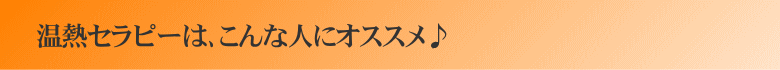 温熱セラピーは、こんな人にオススメ♪