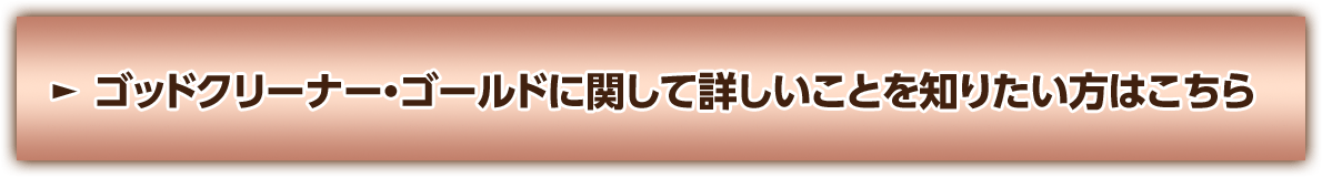 ゴッドクリーナー・ゴールドに関して詳しいことを知りたい方はこちら